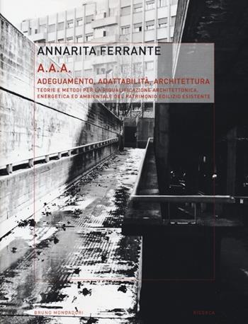 AAA Adeguamento, adattabilità, architettura. Teorie e metodi per la riqualificazione architettonica, energetica ed ambientale del patrimonio edilizio esistente. Ediz. illustrata - Annarita Ferrante - Libro Mondadori Bruno 2013, Ricerca | Libraccio.it