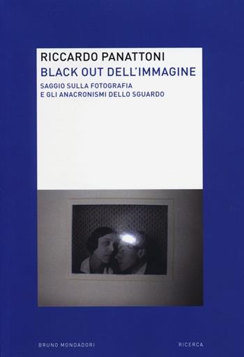 Black out dell'immagine. Saggio sulla fotografia e gli anacronismi dello sguardo - Riccardo Panattoni - Libro Mondadori Bruno 2013, Ricerca | Libraccio.it