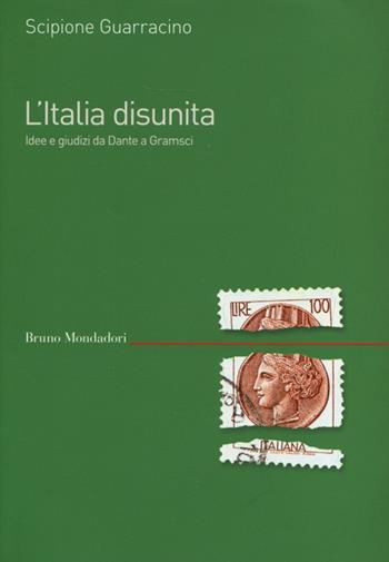 L'Italia disunita. Idee e giudizi da Dante a Gramsci - Scipione Guarracino - Libro Mondadori Bruno 2013, Saggi | Libraccio.it