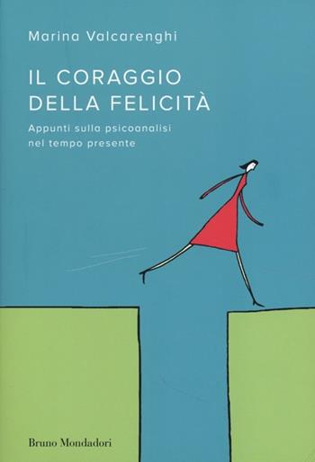 Il coraggio della felicità. Appunti sulla psicoanalisi nel tempo presente - Marina Valcarenghi - Libro Mondadori Bruno 2013, Sintesi | Libraccio.it