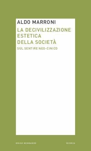 La decivilizzazione estetica della società. Sul sentire neo-cinico - Aldo Marroni - Libro Mondadori Bruno 2014, Ricerca | Libraccio.it