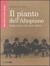 Il pianto dell'Altopiano. Indios cantori della Sierra Madre - Bernard Lortat-Jacob - Libro Nota 2007 | Libraccio.it