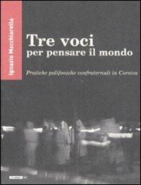 Tre voci per pensare il mondo. Pratiche polifoniche confraternali in Corsica - Ignazio Macchiarella - Libro Nota 2011, Il campo | Libraccio.it
