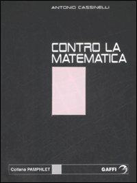 Contro la matematica - Antonio Cassinelli - Libro Gaffi Editore in Roma 2009, Pamphlet | Libraccio.it