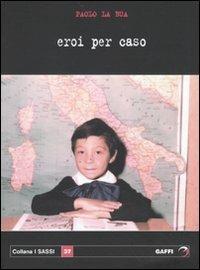 Eroi per caso - Paolo La Bua - Libro Gaffi Editore in Roma 2009, Sassi | Libraccio.it