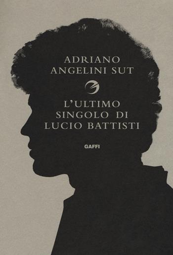 L' ultimo singolo di Lucio Battisti - Adriano Angelini Sut - Libro Gaffi Editore in Roma 2018 | Libraccio.it