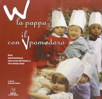 W la pappa con il pomodoro. Storia dell'alimentazione nelle scuole dell'infanzia in Friuli Venezia Giulia - Germano Pontoni - Libro Leonardo (Pasian di Prato) 2006 | Libraccio.it