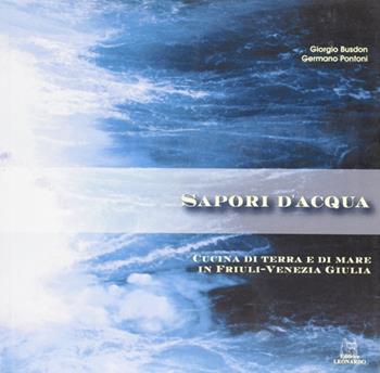 Sapori d'acqua. Cucina di terra e di mare in Friuli Venezia Giulia - Giorgio Busdon, Germano Pontoni - Libro Leonardo (Pasian di Prato) 2003 | Libraccio.it