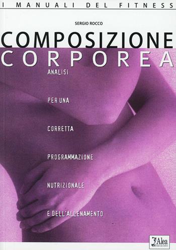 Composizione corporea. Analisi per una corretta programmazione nutrizionale dell'allenamento - Sergio Rocco - Libro Alea 2000, I manuali del fitness | Libraccio.it