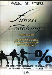 Fitness coaching. La gestione delle relazioni in chiave motivazionale. Per istruttori, manager, personale di vendita e personal trainer