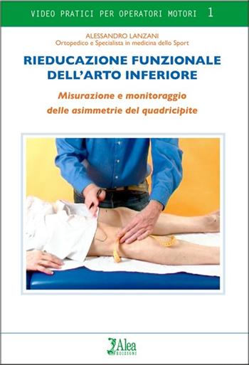 Rieducazione funzionale dell'arto inferiore. Misurazioni e monitoraggio delle asimmetrie del quadricipite. DVD - Alessandro Lanzani - Libro Alea 2013 | Libraccio.it
