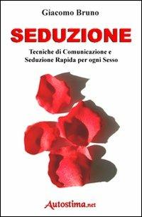 Seduzione. Tecniche di seduzione e attrazione rapida e comunicazione pratica per ogni sesso - Giacomo Bruno - Libro Bruno Editore 2007, Crescita personale | Libraccio.it