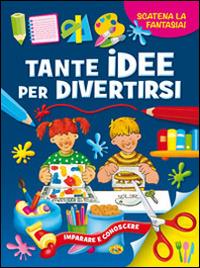 Tante idee per divertirsi. Ediz. illustrata  - Libro Grillo Parlante 2015, Imparare e conoscere | Libraccio.it