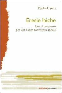 Eresie laiche. Idee di progresso per una nuova convivenza sociale - Paolo Arsena - Libro UNI Service 2009 | Libraccio.it