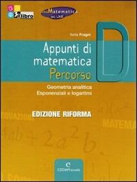 Appunti di matematica. Percorso D: Geometria analitica, esponenziali e logaritmi. Con CD-ROM. Con espansione online - Ilaria Fragni - Libro CEDAM Scuola 2012 | Libraccio.it