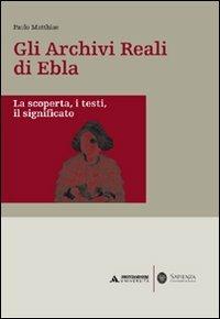 Gli archivi reali di Ebla. La scoperta, i testi, il significato - Paolo Matthiae - Libro Mondadori Università 2008, Minerva. Saggi | Libraccio.it