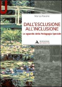 Dall'esclusione all'inclusione. Lo sguardo della pedagogia speciale - Marisa Pavone - Libro Mondadori Università 2010, Manuali | Libraccio.it