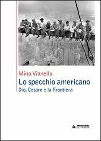 Lo specchio americano. Dio, Cesare e la frontiera - Mino Vianello - Libro Mondadori Università 2009, Saggi | Libraccio.it