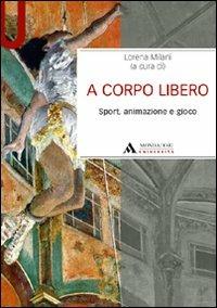 A corpo libero. Sport, animazione e gioco - Lorena Milani - Libro Mondadori Università 2010, Manuali | Libraccio.it