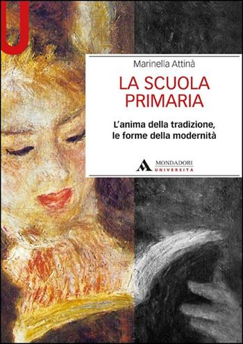 La scuola primaria. L'anima della tradizione, le forme della modernità - Marinella Attinà - Libro Mondadori Università 2012, Manuali | Libraccio.it