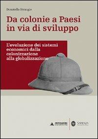 Da colonie a paesi in via di sviluppo. L'evoluzione dei sistemi economici dalla colonizzazione alla globalizzazione - Donatella Strangio - Libro Mondadori Università 2011, Minerva. Saggi | Libraccio.it