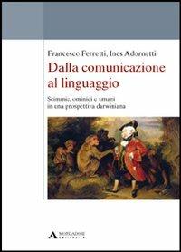 Dalla comunicazione al linguaggio. Scimmie, ominidi e umani in una prospettiva darwiniana - Francesco Ferretti, Ines Adornetti - Libro Mondadori Università 2012, Saggi | Libraccio.it