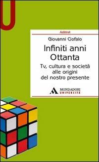 Infiniti anni Ottanta. Tv, cultura e società alle origini del nostro presente - Giovanni Ciofalo - Libro Mondadori Università 2011, Azimut | Libraccio.it