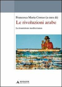 Le rivoluzioni arabe. La transizione mediterranea - Francesca Maria Corrao - Libro Mondadori Università 2011, Saggi | Libraccio.it