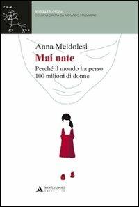 Mai nate. Perché il mondo ha perso 100 milioni di donne - Anna Meldolesi - Libro Mondadori Università 2011, Scienza e filosofia | Libraccio.it