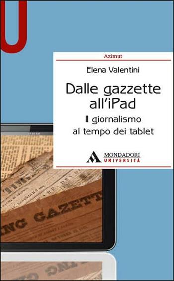 Dalle gazzette all'iPad. Il giornalismo al tempo dei tablet - Elena Valentini - Libro Mondadori Università 2012, Azimut | Libraccio.it