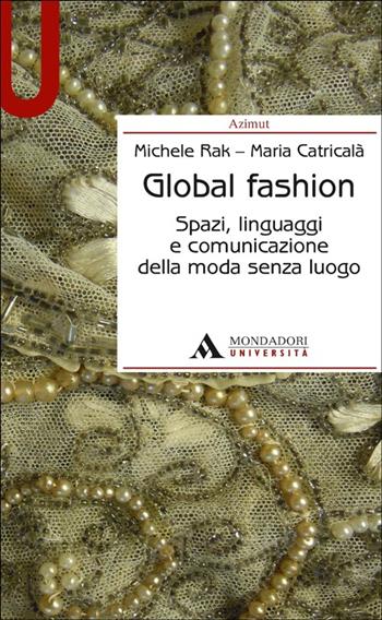Global fashion. Spazi, linguaggi e comunicazione della moda senza luogo - Michele Rak, Maria Catricalà - Libro Mondadori Università 2013, Azimut | Libraccio.it