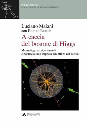 A caccia del bosone di Higgs. Magneti, governi, scienziati e particelle nell'impresa scientifica del secolo - Luciano Maiani, Romeo Bassoli - Libro Mondadori Università 2013, Scienza e filosofia | Libraccio.it