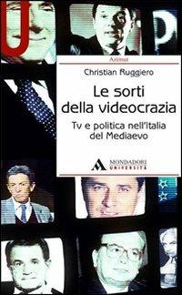 Le sorti della videocrazia. Tv e politica nell'Italia del Mediaevo - Christian Ruggiero - Libro Mondadori Università 2014, Azimut | Libraccio.it