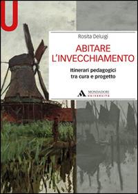 Abitare l'invecchiamento. Itinerari pedagogici tra cura e progetto - Rosita Deluigi - Libro Mondadori Università 2014, Manuali | Libraccio.it