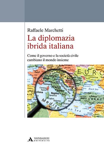 La diplomazia ibrida italiana. Come il governo e la società civile cambiano il mondo insieme - Raffaele Marchetti - Libro Mondadori Università 2017, Saggi | Libraccio.it