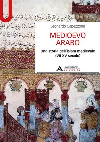 Medioevo arabo. Una storia dell'Islam medievale (VII-XV secolo) - Leonardo Capezzone - Libro Mondadori Università 2016, Manuali | Libraccio.it