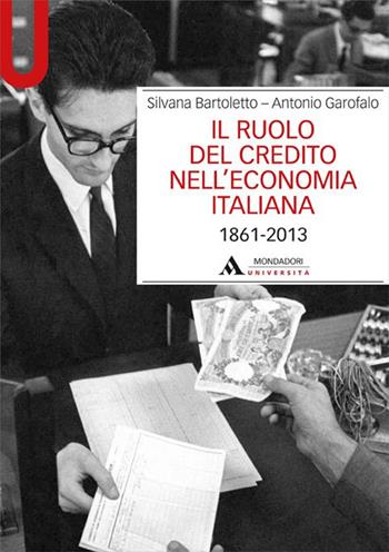 Il ruolo del credito nell'economia italiana (1861-2013) - Silvana Bartoletto, Antonio Garofalo - Libro Mondadori Università 2015, Manuali | Libraccio.it