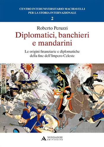 Diplomatici, banchieri e mandarini. Le origini finanziarie e diplomatiche della fine dell'Impero Celeste - Roberto Peruzzi - Libro Mondadori Università 2015 | Libraccio.it