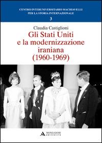 Gli Stati Uniti e la modernizzazione iraniana (1960-1969) - Claudia Castiglioni - Libro Mondadori Università 2015, Saggi | Libraccio.it