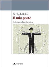 Il mio posto. Sociologia della realizzazione - Pier Paolo Bellini - Libro Mondadori Università 2015 | Libraccio.it
