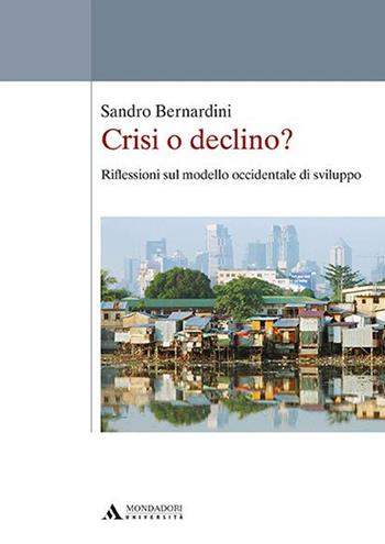 Crisi o declino? Riflessioni sul modello occidentale di sviluppo - Sandro Bernardini - Libro Mondadori Università 2016 | Libraccio.it