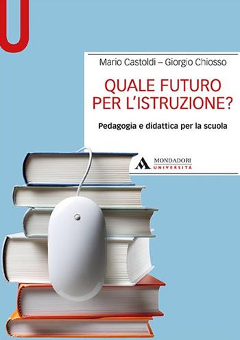 Quale futuro per l'istruzione? Pedagogia e didattica per la scuola - Mario Castoldi, Giorgio Chiosso - Libro Mondadori Università 2017 | Libraccio.it