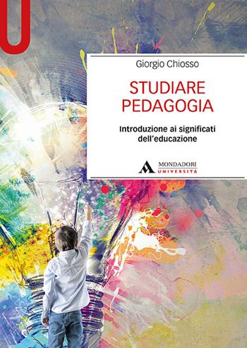 Studiare pedagogia. Introduzione ai significati dell'educazione - Giorgio Chiosso - Libro Mondadori Università 2018, Manuali | Libraccio.it