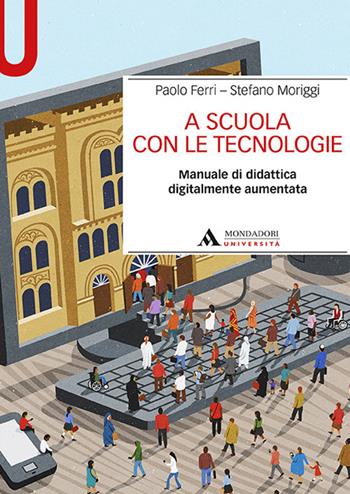 A scuola con le tecnologie. Manuale di didattica digitalmente aumentata - Paolo Ferri, Stefano Moriggi - Libro Mondadori Università 2018, Manuali | Libraccio.it