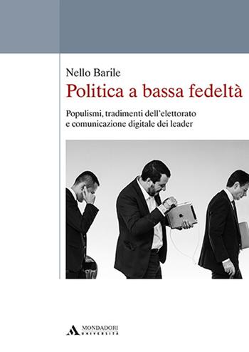 Politica a bassa fedeltà. Populismi, tradimenti dell'elettorato e comunicazione digitale dei leader - Nello Barile - Libro Mondadori Università 2019, Saggi | Libraccio.it