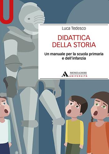 Didattica della storia. Un manuale per la scuola primaria e dell’infanzia - Luca Tedesco - Libro Mondadori Università 2019, Manuali | Libraccio.it