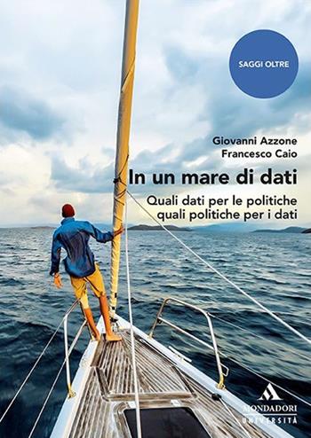 In un mare di dati. Quali dati per le politiche quali politiche per i dati - Giovanni Azzone, Francesco Caio - Libro Mondadori Università 2020, Saggi | Libraccio.it