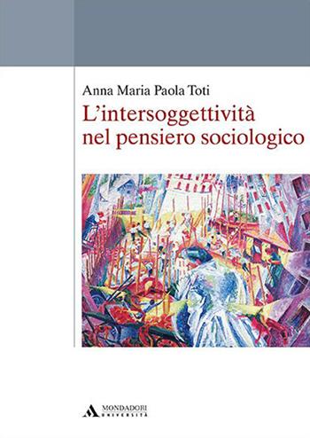 L'intersoggettività nel pensiero sociologico - Anna Maria Paola Toti - Libro Mondadori Università 2020, Saggi | Libraccio.it