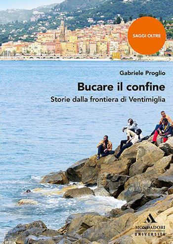Bucare il confine. Storie dalla frontiera di Ventimiglia - Gabriele Proglio - Libro Mondadori Università 2020, Saggi | Libraccio.it