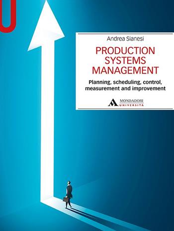 Production systems management. Planning, scheduling, control, measurement and improvement - Andrea Sianesi - Libro Mondadori Università 2021, Manuali | Libraccio.it